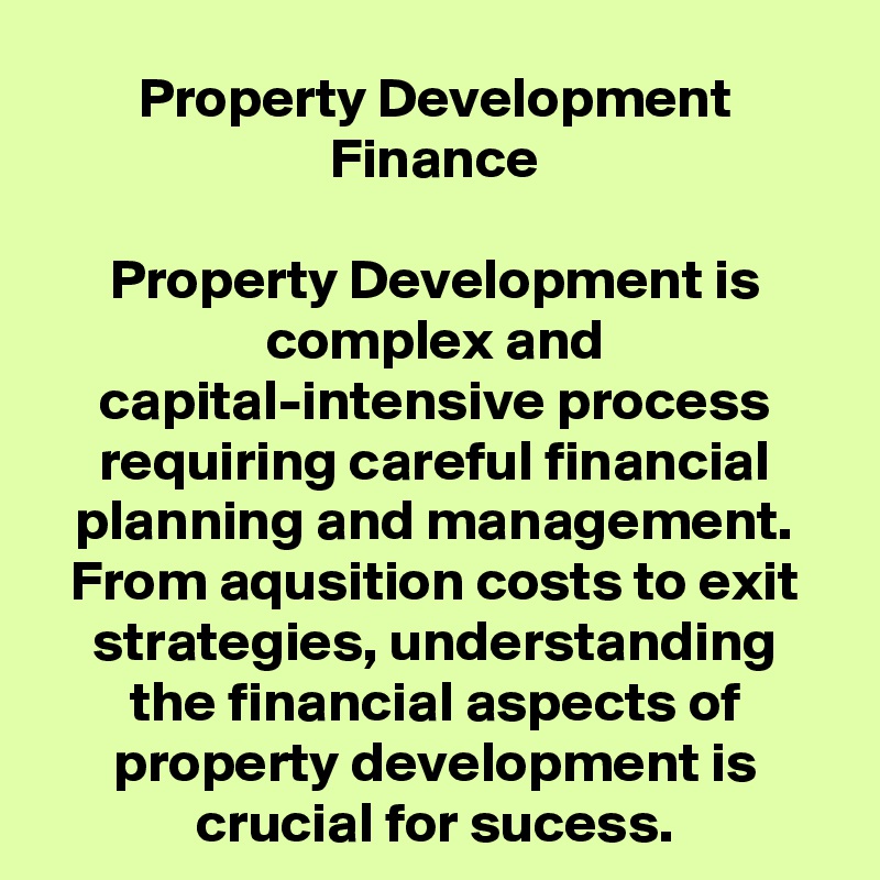 Property Development Finance

Property Development is complex and capital-intensive process requiring careful financial planning and management. From aqusition costs to exit strategies, understanding the financial aspects of property development is crucial for sucess.