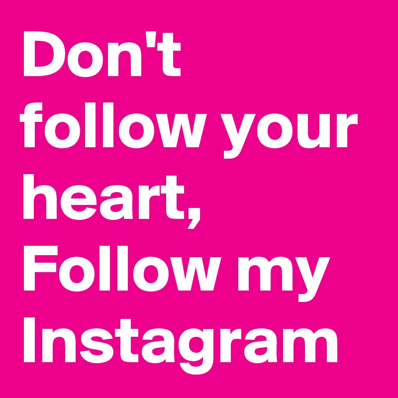Don't follow your heart, 
Follow my Instagram