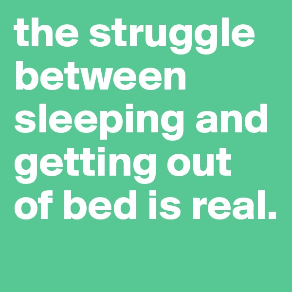 the struggle between sleeping and getting out of bed is real. 