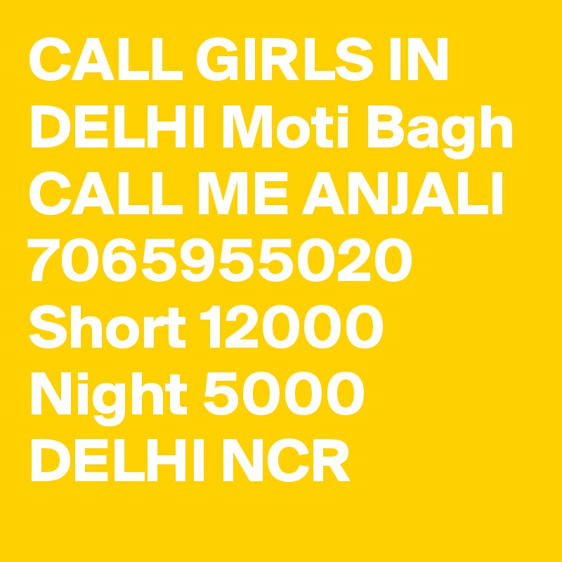 CALL GIRLS IN DELHI Moti Bagh CALL ME ANJALI 7065955020  Short 12000 Night 5000 DELHI NCR