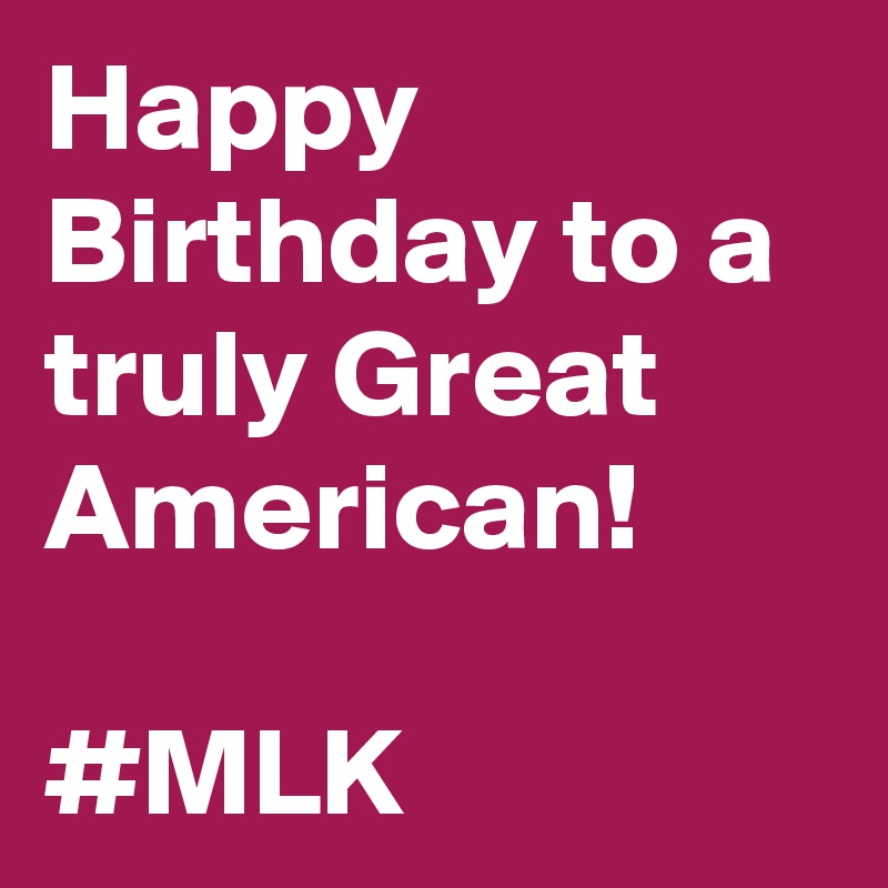 Happy
Birthday to a truly Great 
American!

#MLK