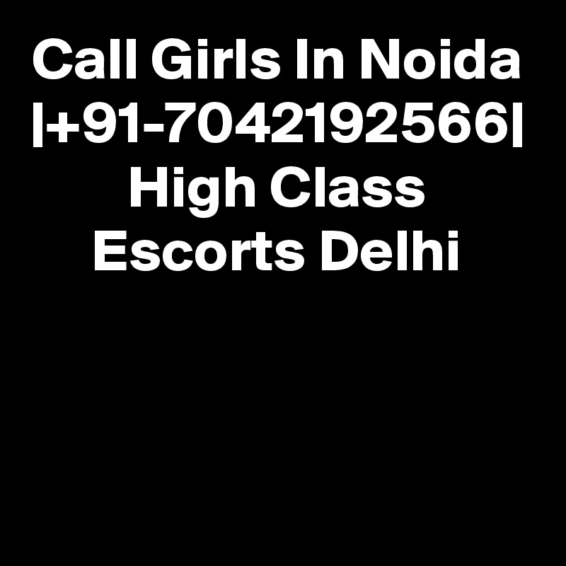 Call Girls In Noida |+91-7042192566| High Class Escorts Delhi
