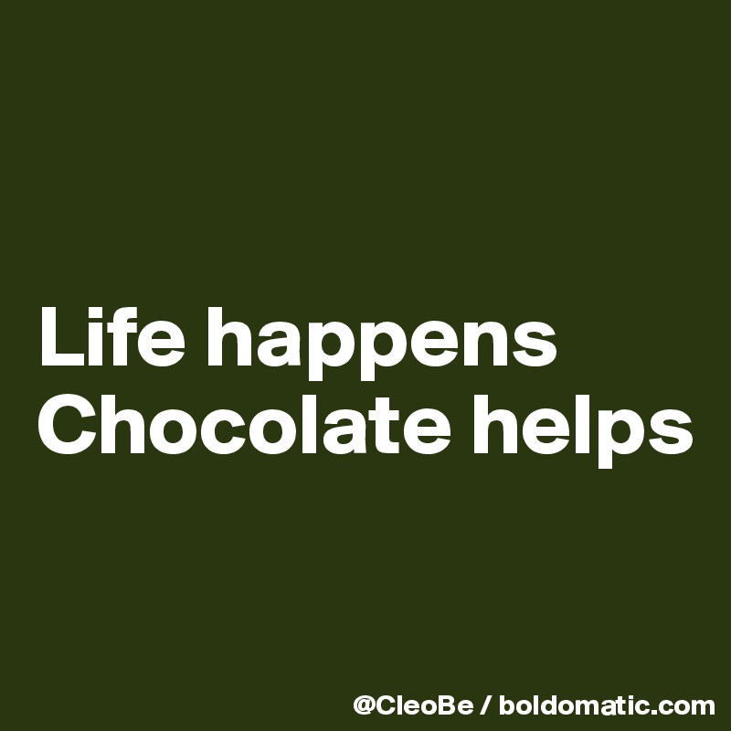 


Life happens
Chocolate helps

