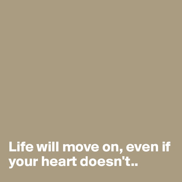 








Life will move on, even if your heart doesn't..