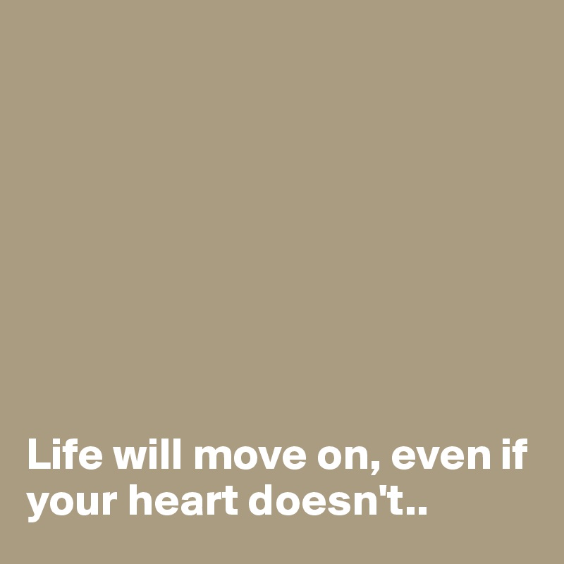 








Life will move on, even if your heart doesn't..