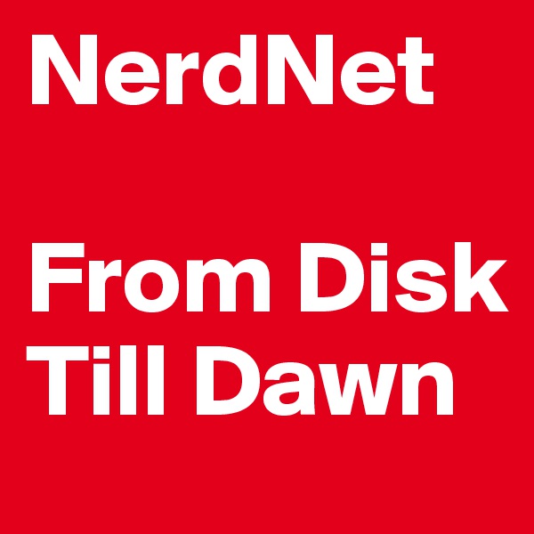 NerdNet

From Disk Till Dawn