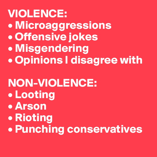 VIOLENCE:
• Microaggressions
• Offensive jokes
• Misgendering 
• Opinions I disagree with

NON-VIOLENCE:
• Looting
• Arson
• Rioting 
• Punching conservatives 
