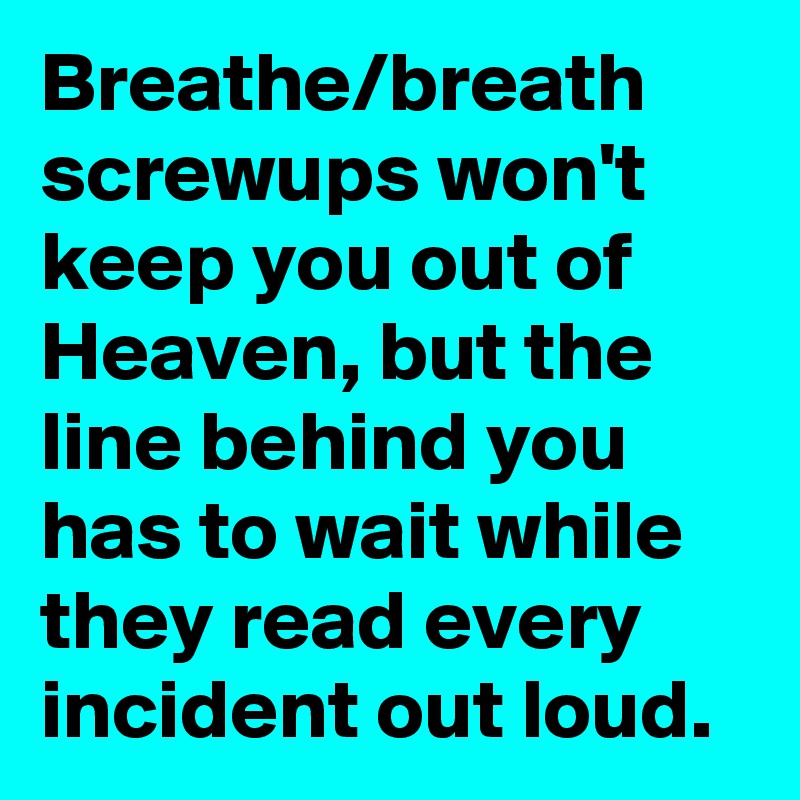 Breathe/breath screwups won't keep you out of Heaven, but the line behind you has to wait while they read every incident out loud.
