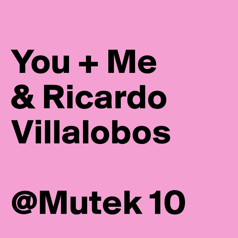 
You + Me
& Ricardo Villalobos

@Mutek 10