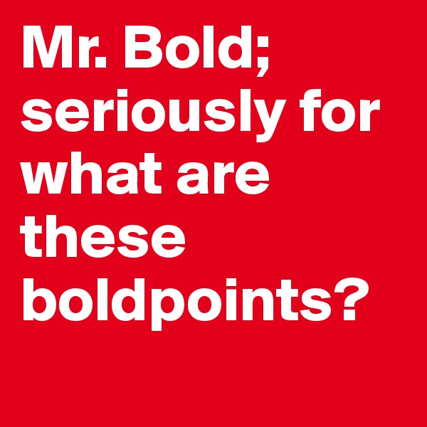 Mr. Bold; seriously for what are these boldpoints?
