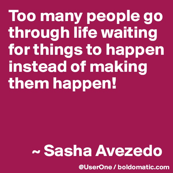 Too many people go through life waiting for things to happen instead of making them happen!



       ~ Sasha Avezedo