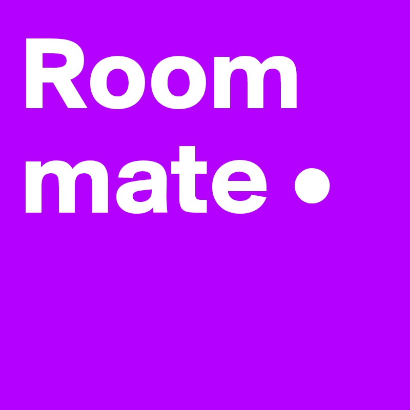 Roommate •