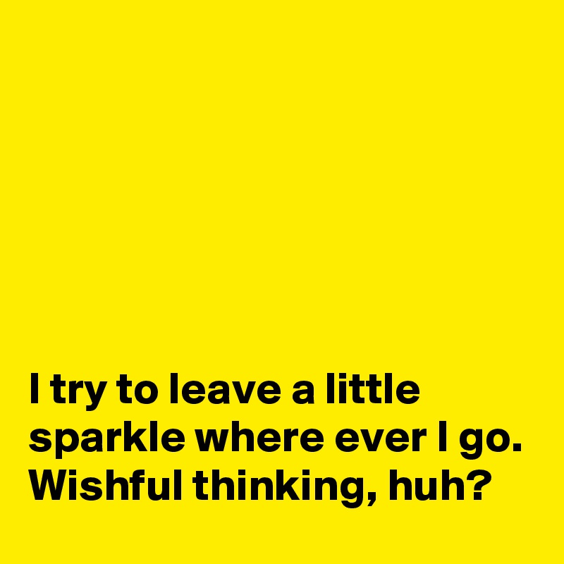 






I try to leave a little sparkle where ever I go.
Wishful thinking, huh?