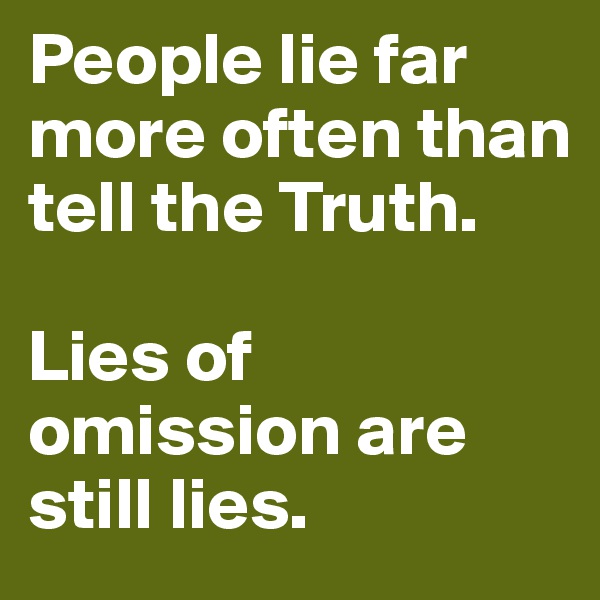 People lie far more often than tell the Truth. 

Lies of omission are still lies. 
