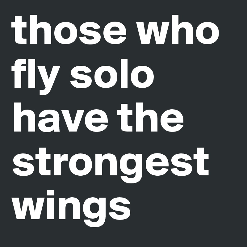 those who fly solo have the strongest wings