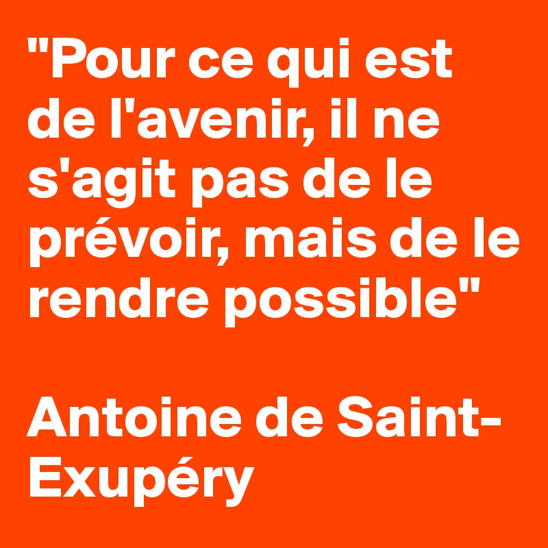 "Pour ce qui est de l'avenir, il ne s'agit pas de le prévoir, mais de le rendre possible"

Antoine de Saint-Exupéry