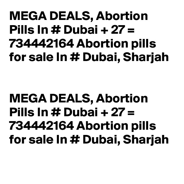 MEGA DEALS, Abortion Pills In # Dubai + 27 = 734442164 Abortion pills for sale In # Dubai, Sharjah


MEGA DEALS, Abortion Pills In # Dubai + 27 = 734442164 Abortion pills for sale In # Dubai, Sharjah
