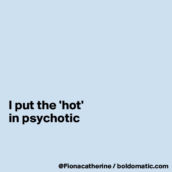 






I put the 'hot'
in psychotic



