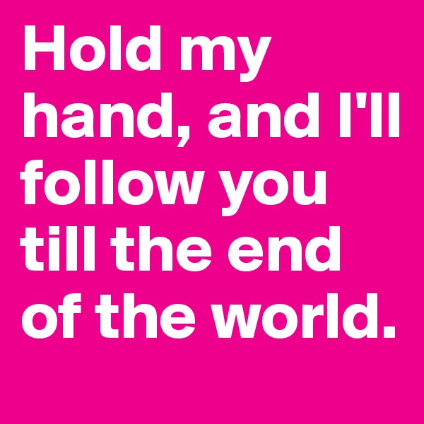 Hold my hand, and I'll follow you till the end of the world. 