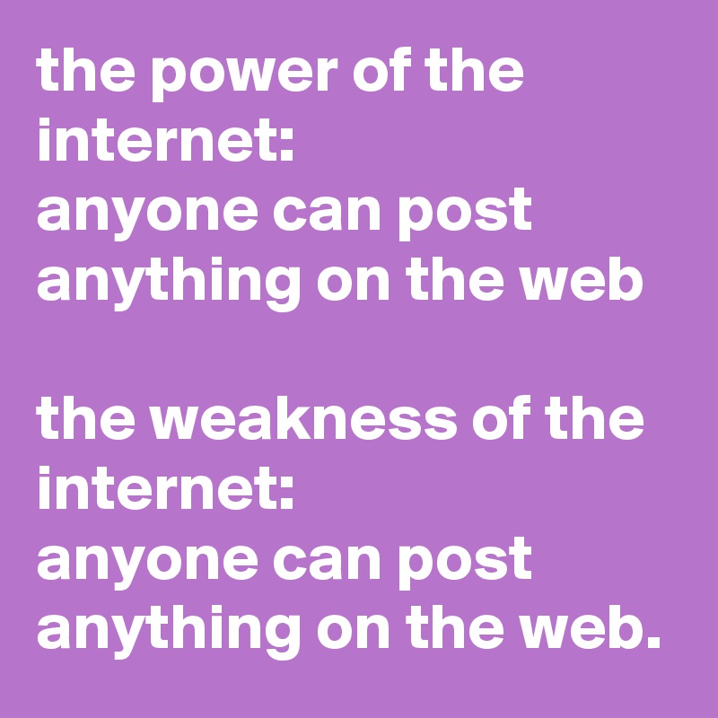 the power of the internet: 
anyone can post anything on the web

the weakness of the internet: 
anyone can post anything on the web.