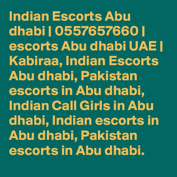 Indian Escorts Abu dhabi | 0557657660 | escorts Abu dhabi UAE | Kabiraa, Indian Escorts Abu dhabi, Pakistan escorts in Abu dhabi, Indian Call Girls in Abu dhabi, Indian escorts in Abu dhabi, Pakistan escorts in Abu dhabi.
