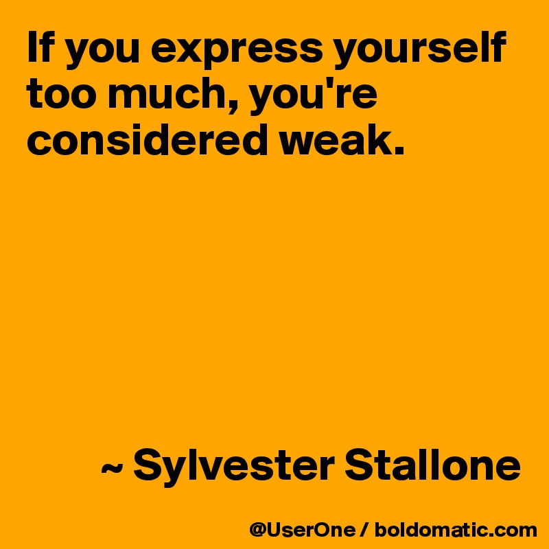 If you express yourself too much, you're considered weak.






        ~ Sylvester Stallone