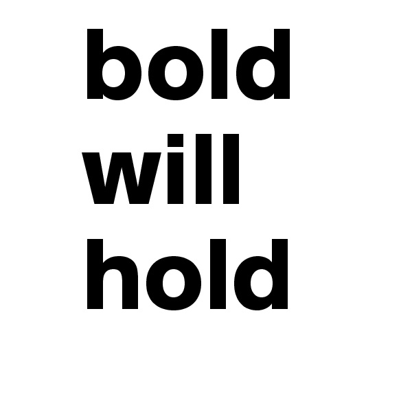   bold
   will
   hold