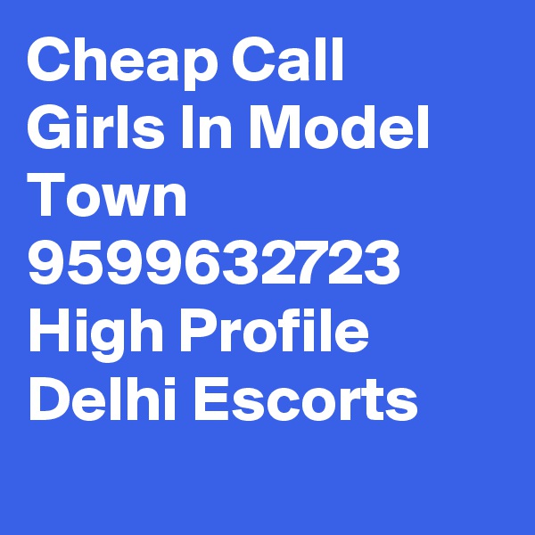Cheap Call Girls In Model Town     9599632723    High Profile Delhi Escorts
