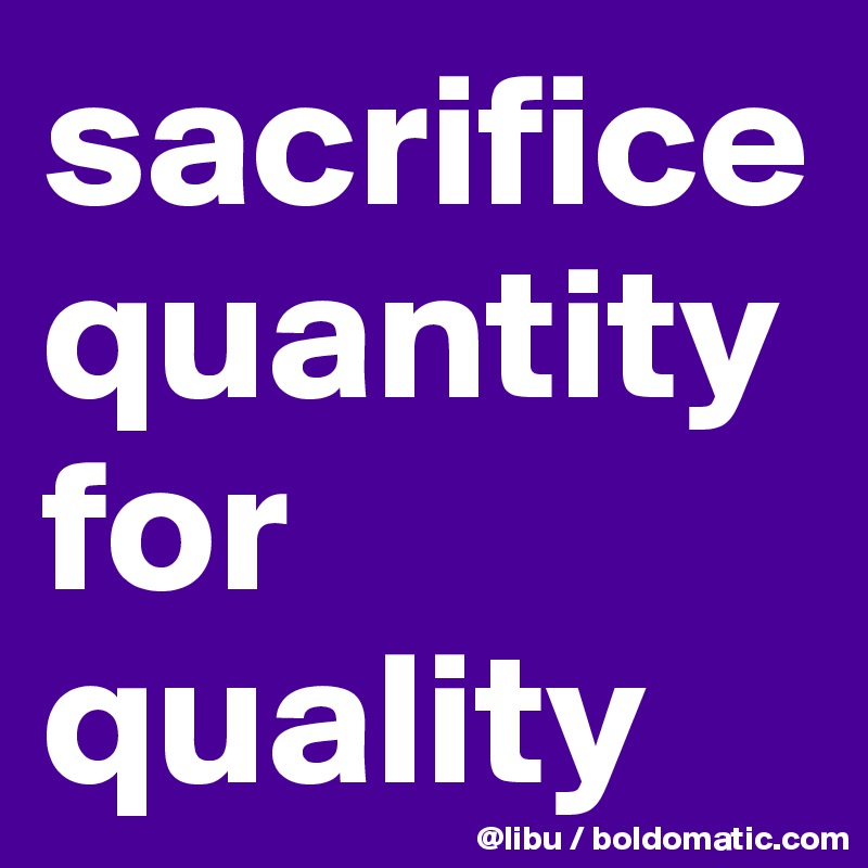 sacrifice quantity for quality