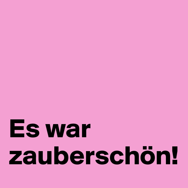 



Es war zauberschön!