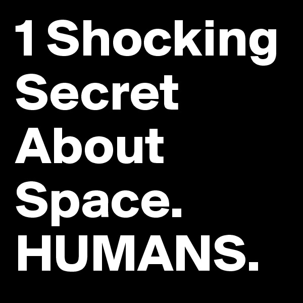1 Shocking Secret About Space. HUMANS. 