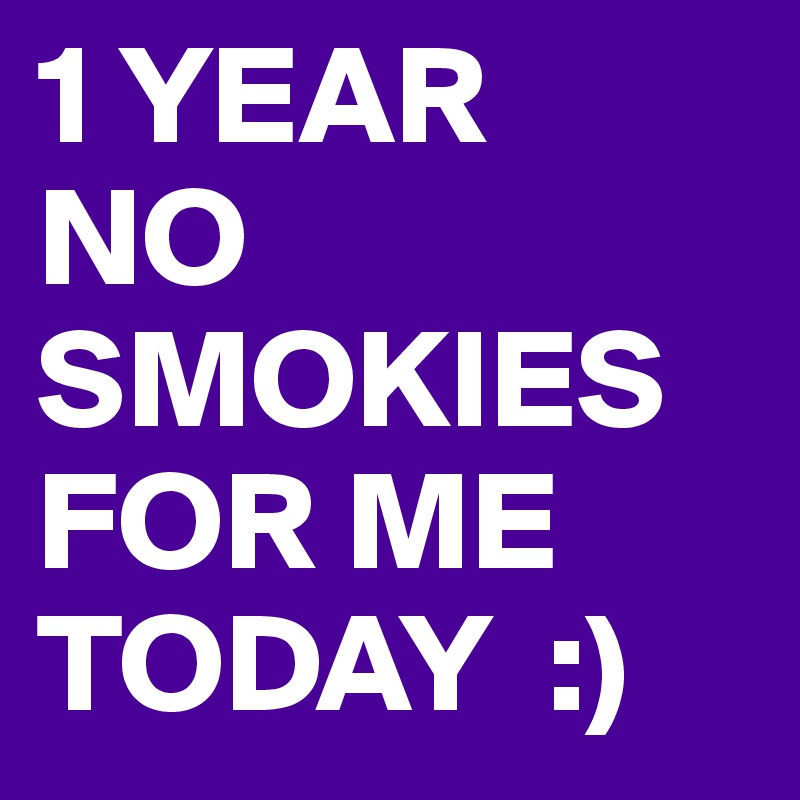 1 YEAR 
NO
SMOKIES FOR ME TODAY  :)