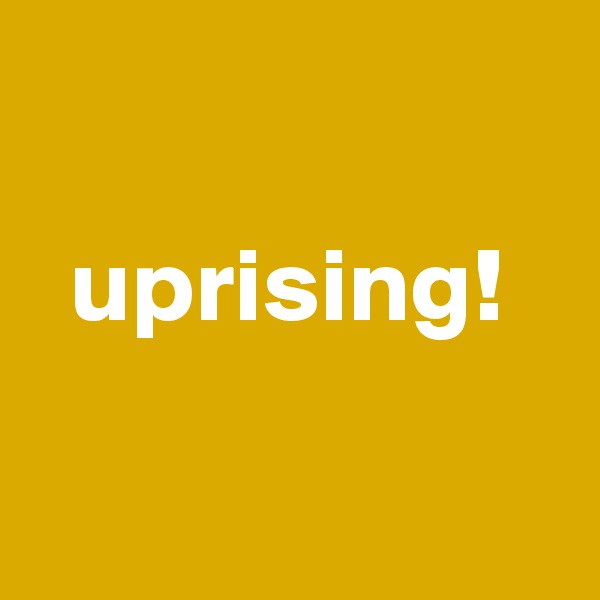 

  uprising!

