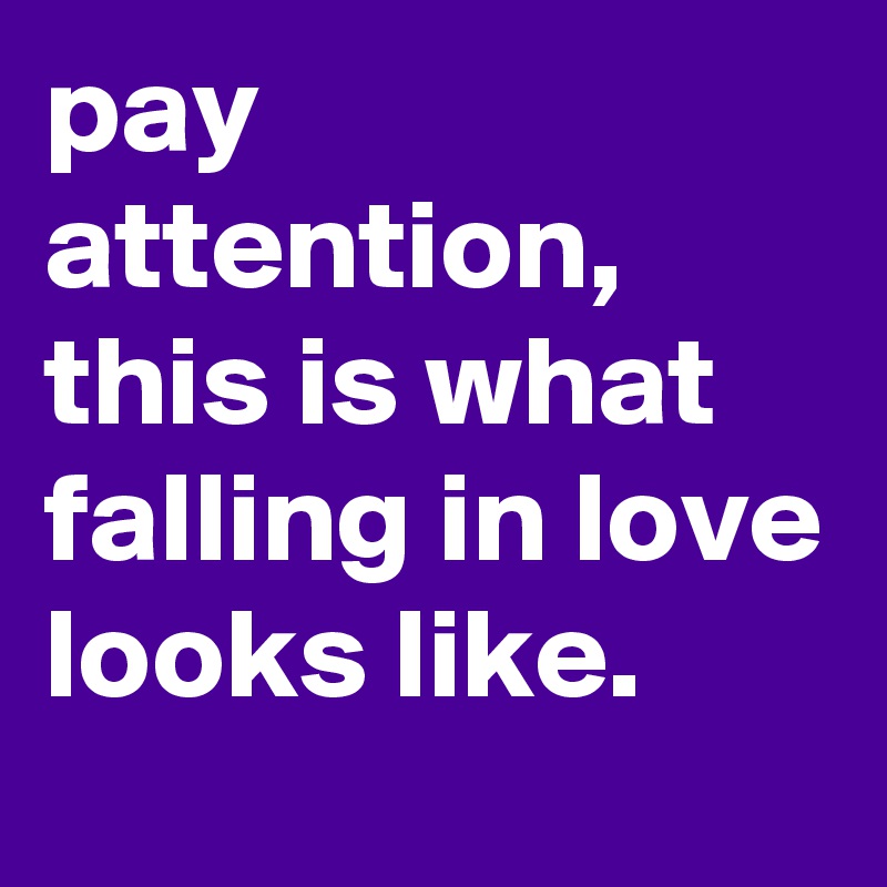 pay attention, this is what falling in love looks like.
