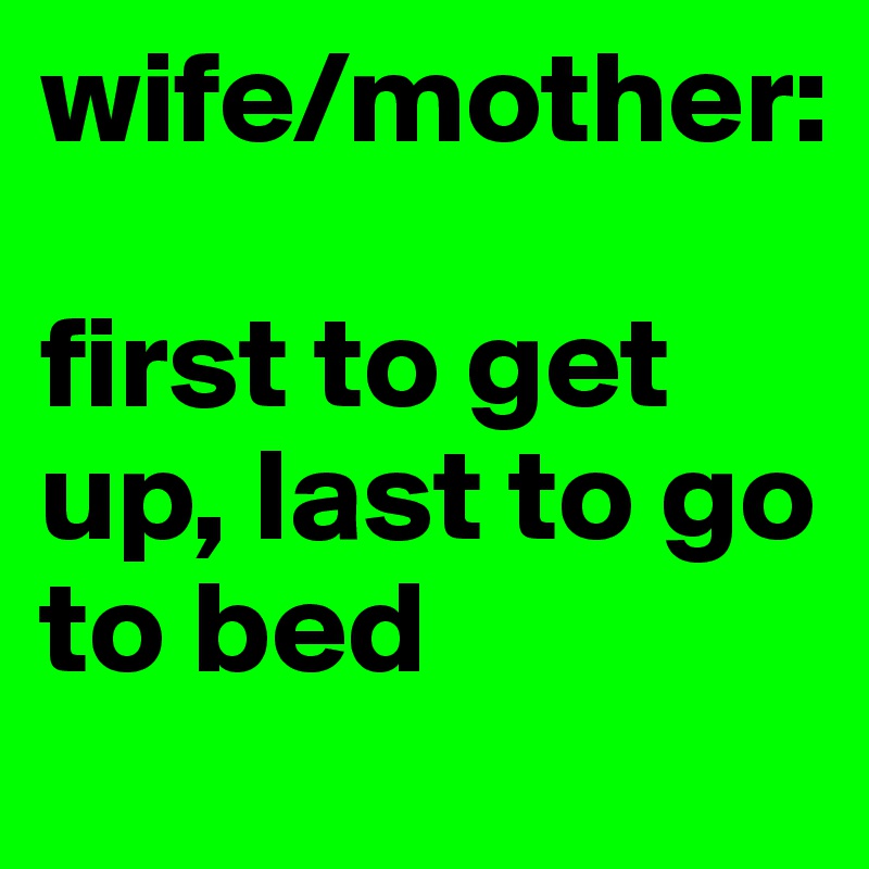 wife/mother:

first to get up, last to go to bed
