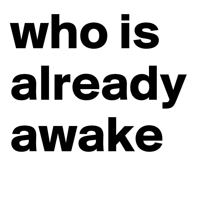 who is already awake