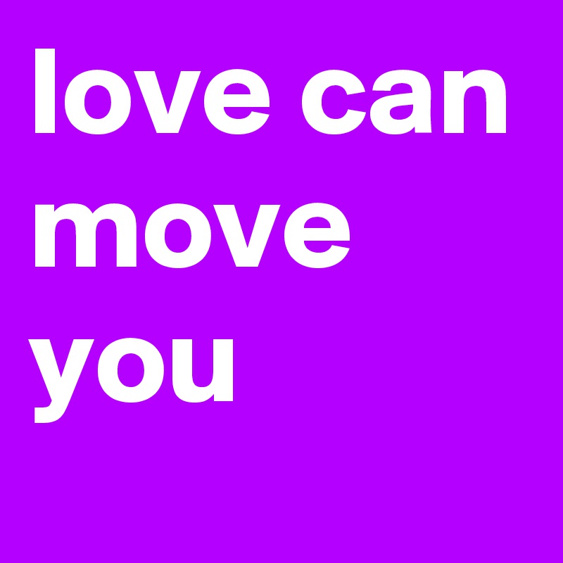 love can move you