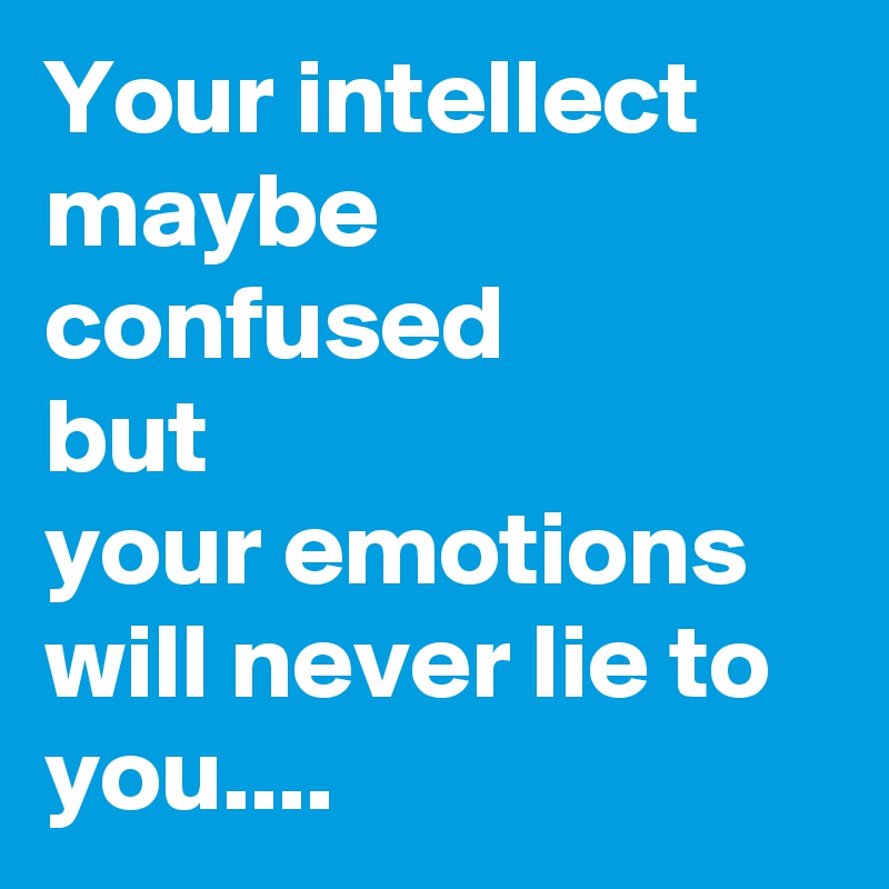 Your intellect
maybe
confused
but 
your emotions will never lie to you....