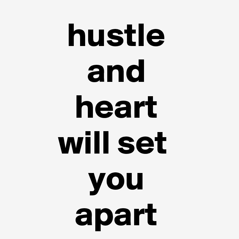 hustle
and
heart
will set 
you
apart