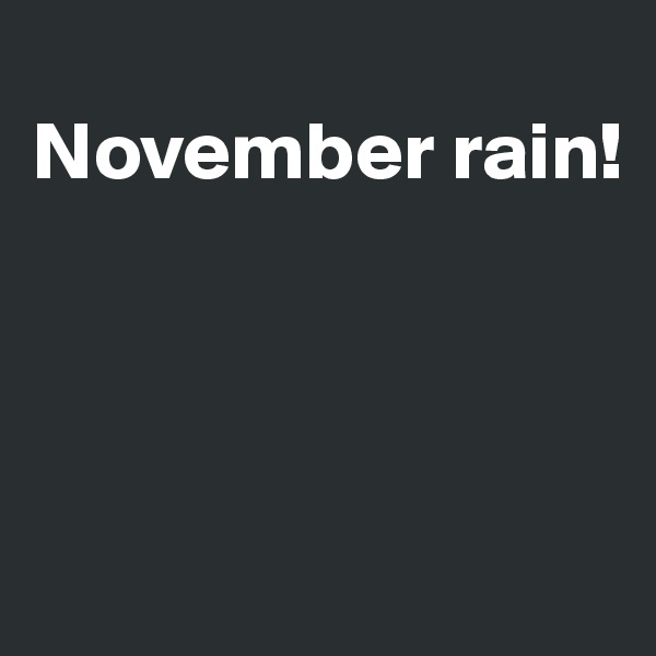 
November rain!



