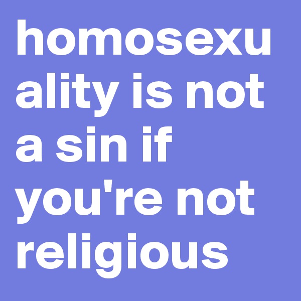 homosexuality is not a sin if you're not religious 