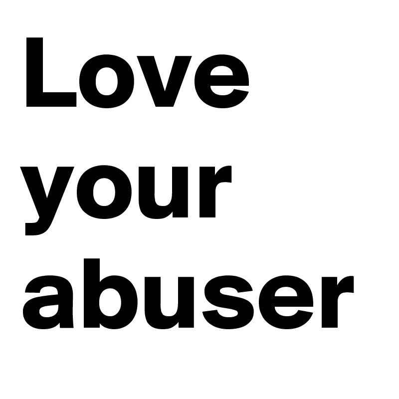 Love your abuser