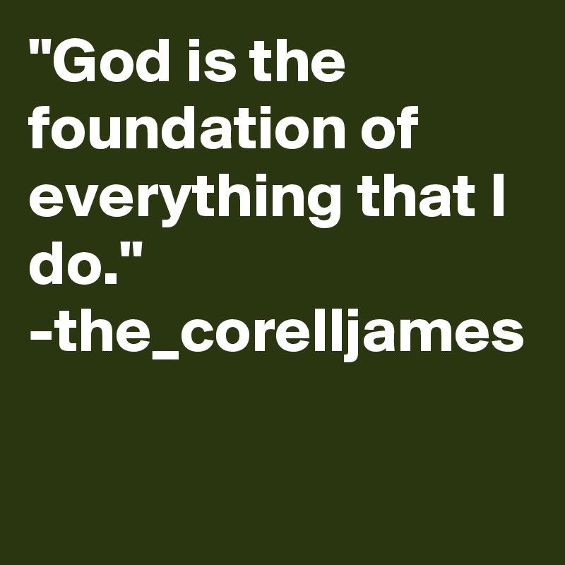 "God is the foundation of everything that I do."
-the_corelljames