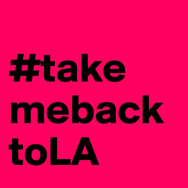 
#take
mebacktoLA     