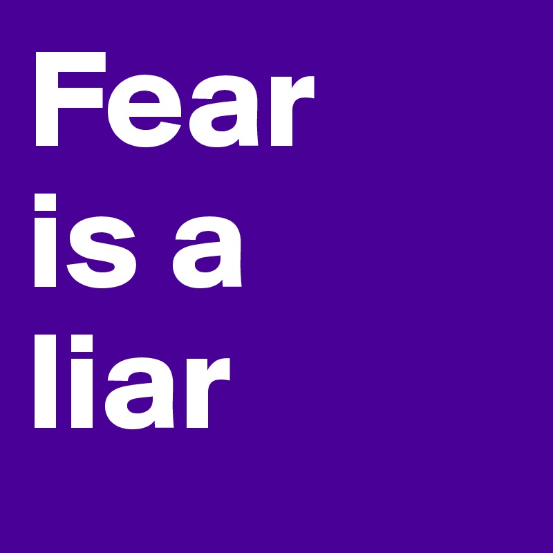 Fear 
is a 
liar