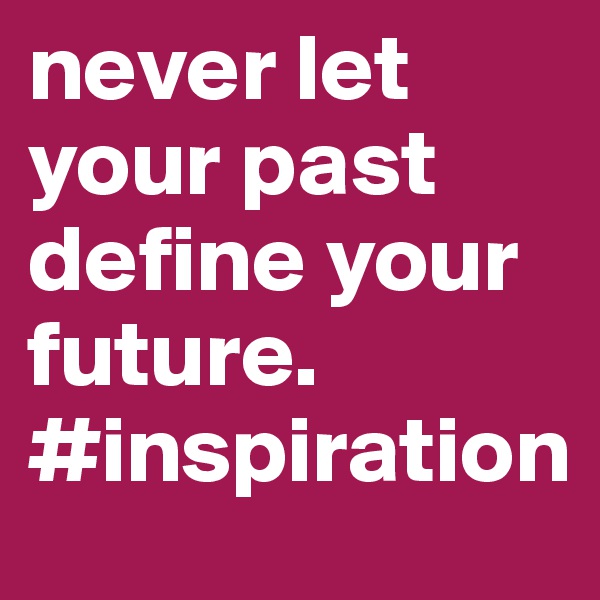 never let your past define your future. #inspiration
