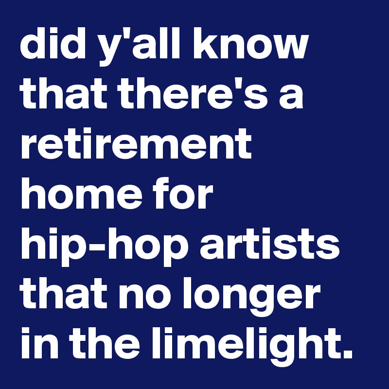 did y'all know that there's a retirement home for hip-hop artists that no longer in the limelight. 