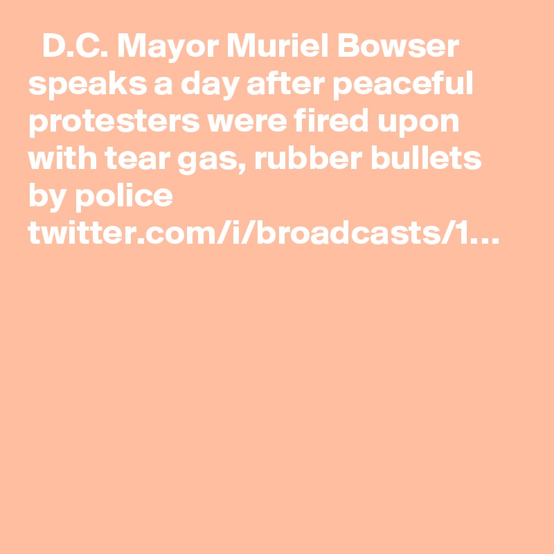   D.C. Mayor Muriel Bowser speaks a day after peaceful protesters were fired upon with tear gas, rubber bullets by police twitter.com/i/broadcasts/1…
