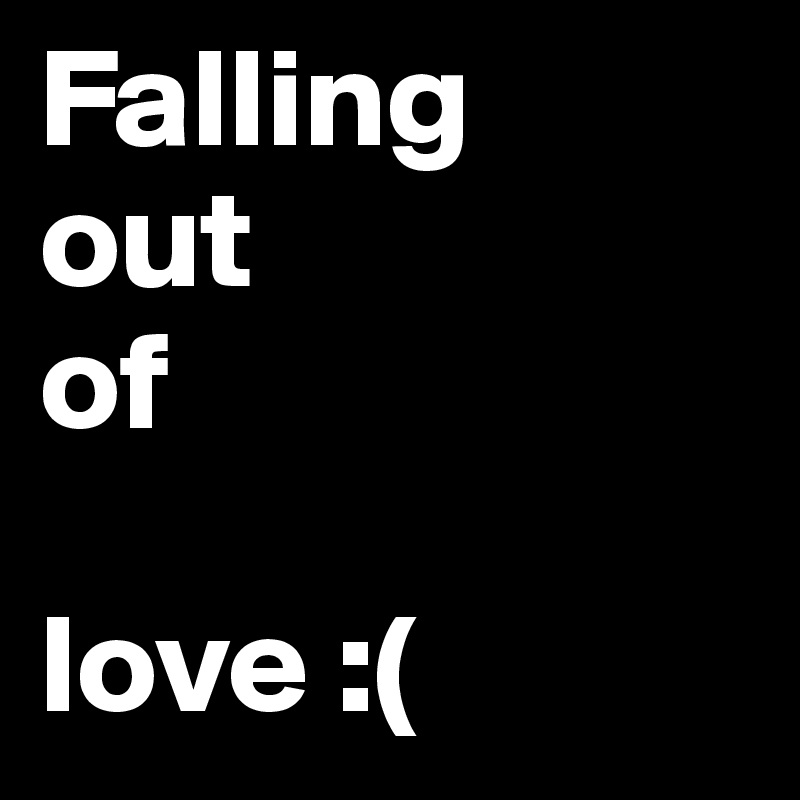 Falling 
out 
of 

love :( 