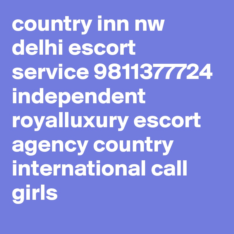 country inn nw delhi escort service 9811377724 independent royalluxury escort agency country international call girls 
